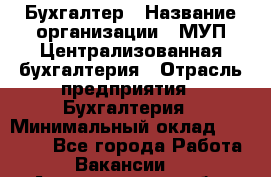 Бухгалтер › Название организации ­ МУП Централизованная бухгалтерия › Отрасль предприятия ­ Бухгалтерия › Минимальный оклад ­ 10 000 - Все города Работа » Вакансии   . Архангельская обл.,Северодвинск г.